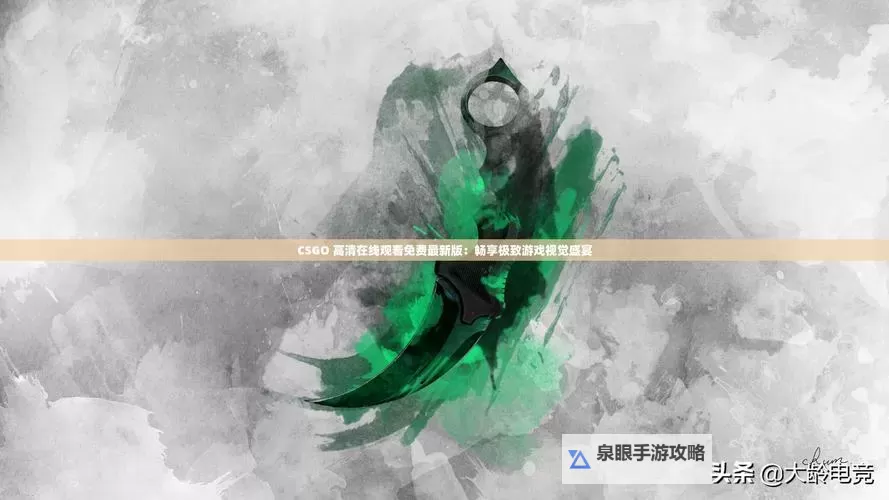 畅享精彩体验:csgo大片免费播放推荐大全图1