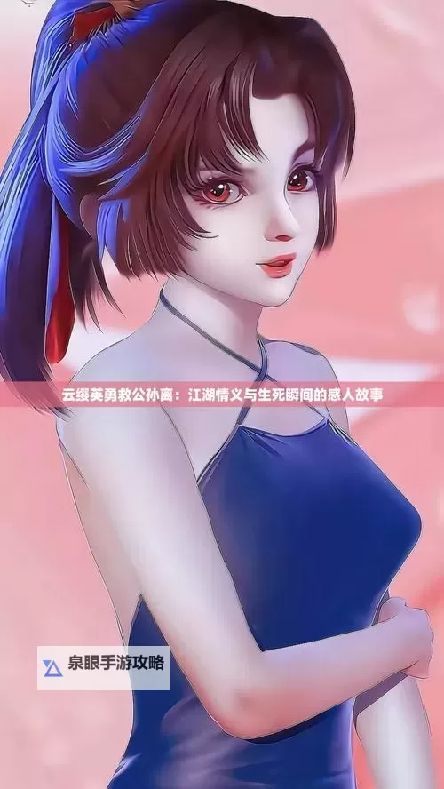 云缨救公孙离把自己搭进去视频引发热议：勇敢无畏的情谊展现感人瞬间图1