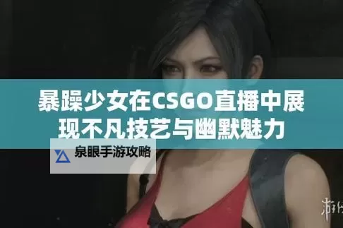 csgo暴躁少女高清播放2最新版本更新内：新功能、性能优化与实测解读图1
